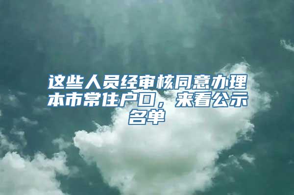 这些人员经审核同意办理本市常住户口，来看公示名单→