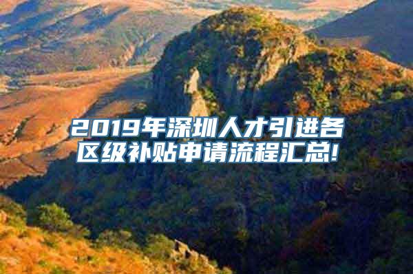 2019年深圳人才引进各区级补贴申请流程汇总!