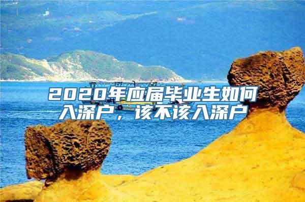 2020年应届毕业生如何入深户，该不该入深户