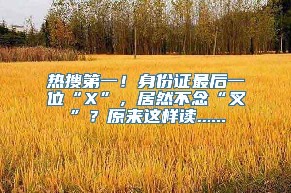 热搜第一！身份证最后一位“X”，居然不念“叉”？原来这样读......