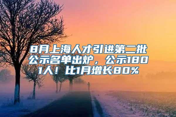 8月上海人才引进第二批公示名单出炉，公示1801人！比1月增长80%