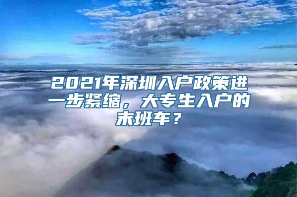 2021年深圳入户政策进一步紧缩，大专生入户的末班车？