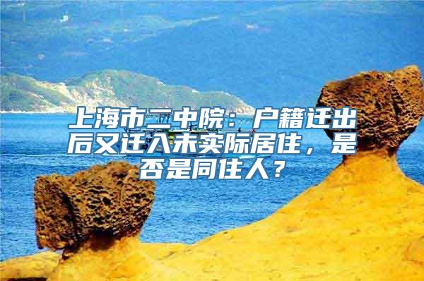 上海市二中院：户籍迁出后又迁入未实际居住，是否是同住人？