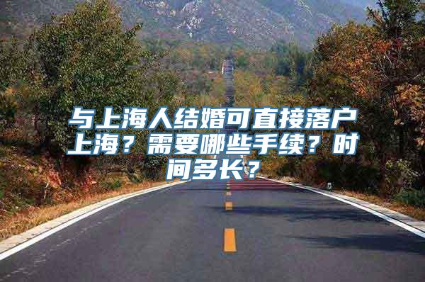 与上海人结婚可直接落户上海？需要哪些手续？时间多长？