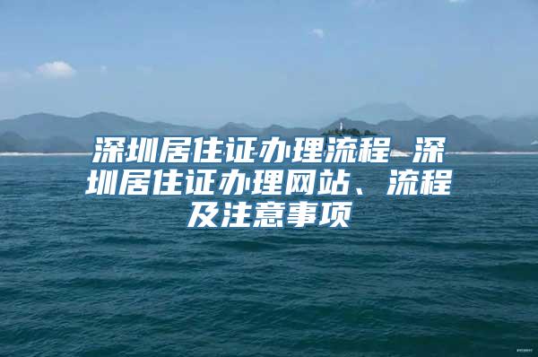 深圳居住证办理流程 深圳居住证办理网站、流程及注意事项