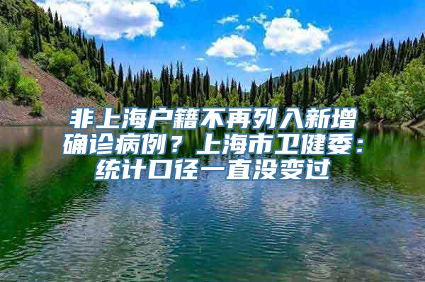 非上海户籍不再列入新增确诊病例？上海市卫健委：统计口径一直没变过