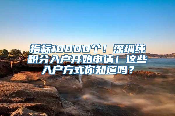 指标10000个！深圳纯积分入户开始申请！这些入户方式你知道吗？