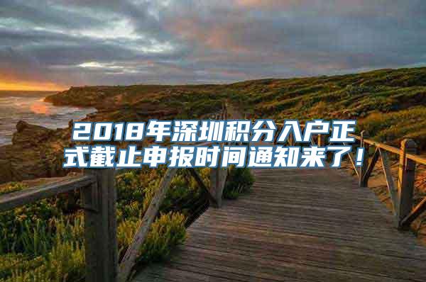 2018年深圳积分入户正式截止申报时间通知来了！