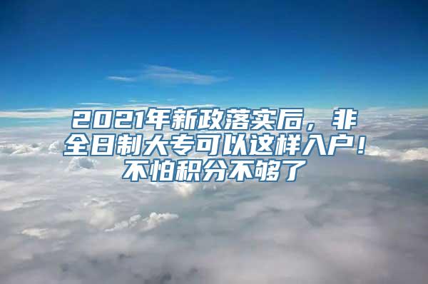 2021年新政落实后，非全日制大专可以这样入户！不怕积分不够了