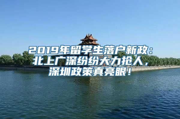 2019年留学生落户新政：北上广深纷纷大力抢人，深圳政策真亮眼！