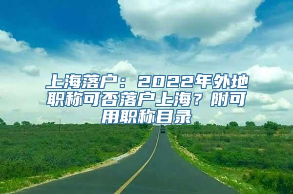 上海落户：2022年外地职称可否落户上海？附可用职称目录