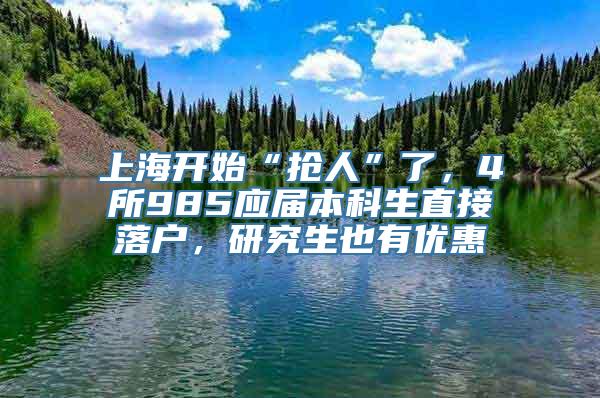 上海开始“抢人”了，4所985应届本科生直接落户，研究生也有优惠