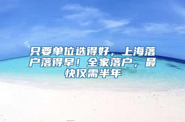 只要单位选得好，上海落户落得早！全家落户，最快仅需半年