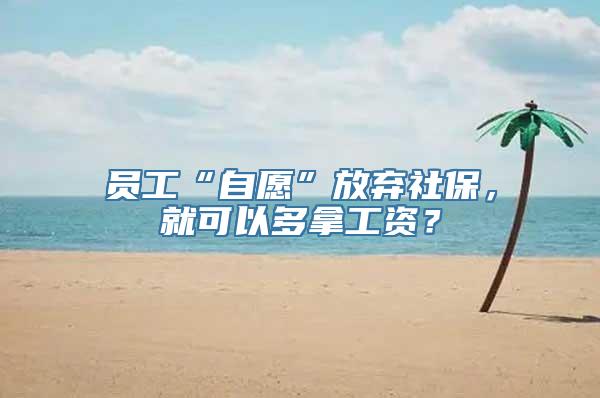 员工“自愿”放弃社保，就可以多拿工资？