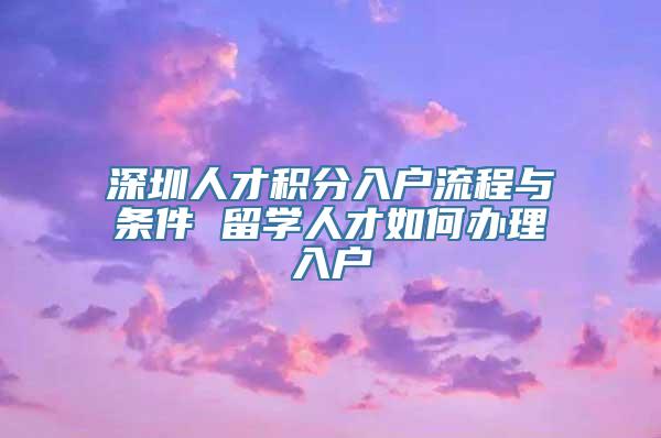 深圳人才积分入户流程与条件 留学人才如何办理入户