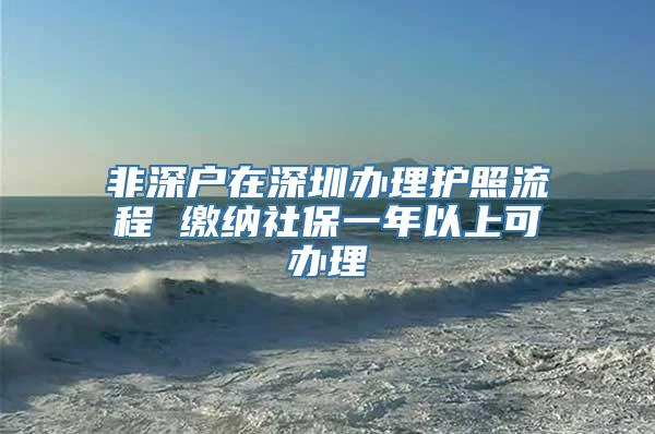 非深户在深圳办理护照流程 缴纳社保一年以上可办理