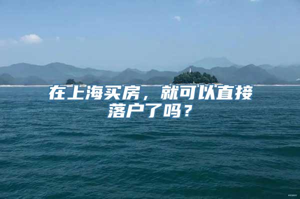 在上海买房，就可以直接落户了吗？