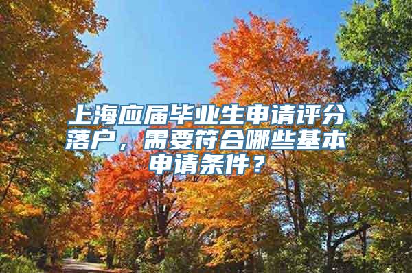 上海应届毕业生申请评分落户，需要符合哪些基本申请条件？