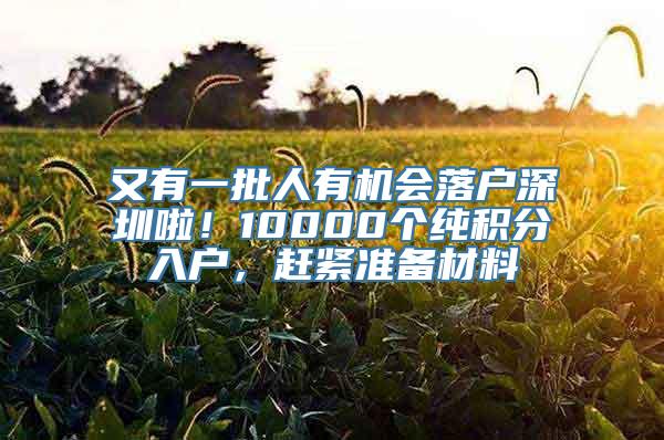 又有一批人有机会落户深圳啦！10000个纯积分入户，赶紧准备材料