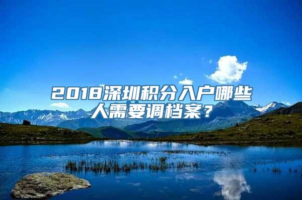 2018深圳积分入户哪些人需要调档案？