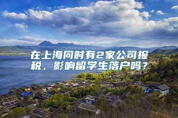 在上海同时有2家公司报税，影响留学生落户吗？