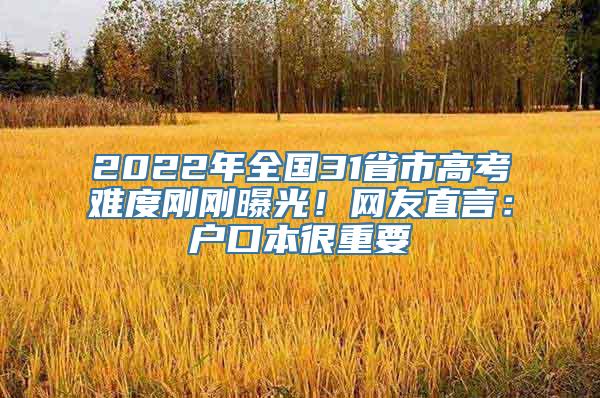 2022年全国31省市高考难度刚刚曝光！网友直言：户口本很重要