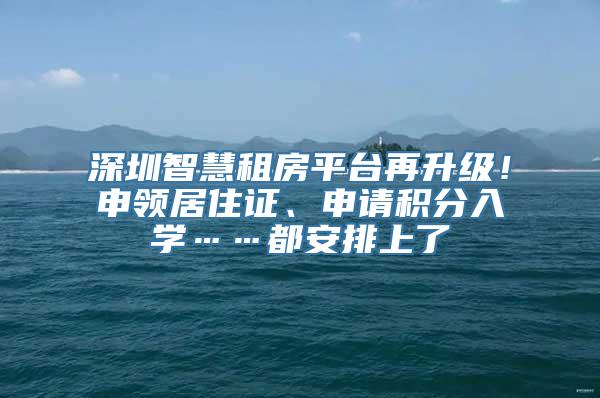 深圳智慧租房平台再升级！申领居住证、申请积分入学……都安排上了