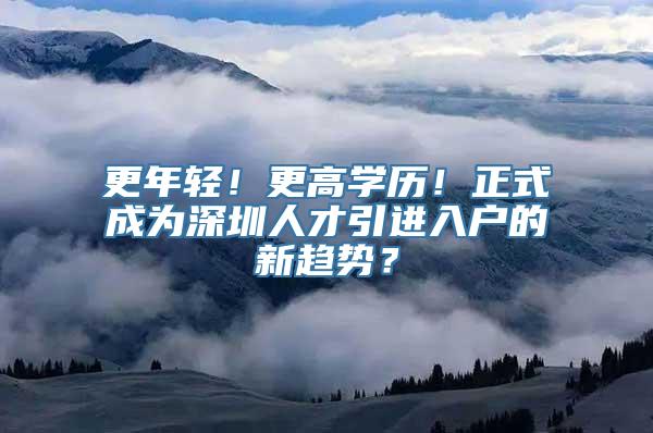 更年轻！更高学历！正式成为深圳人才引进入户的新趋势？