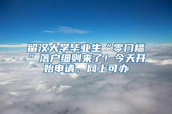 留汉大学毕业生“零门槛”落户细则来了！今天开始申请，网上可办