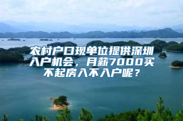 农村户口现单位提供深圳入户机会，月薪7000买不起房入不入户呢？