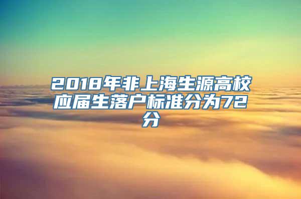 2018年非上海生源高校应届生落户标准分为72分