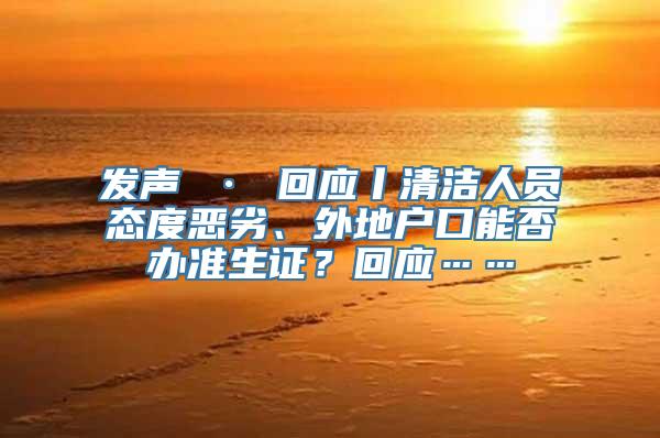 发声 · 回应丨清洁人员态度恶劣、外地户口能否办准生证？回应……