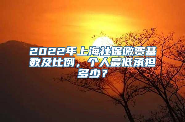 2022年上海社保缴费基数及比例，个人最低承担多少？