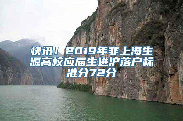 快讯！2019年非上海生源高校应届生进沪落户标准分72分