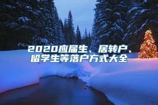 2020应届生、居转户、留学生等落户方式大全