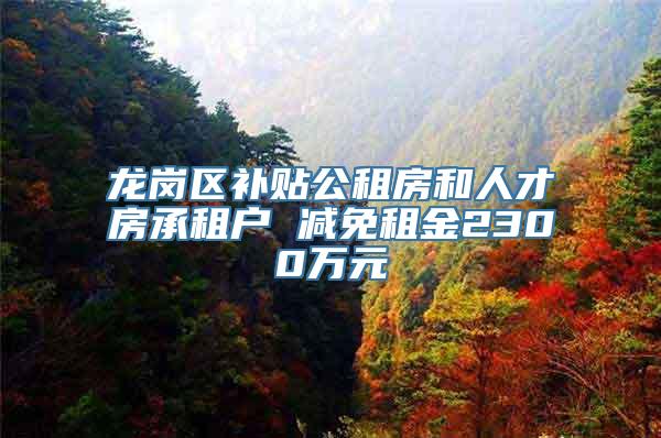 龙岗区补贴公租房和人才房承租户 减免租金2300万元