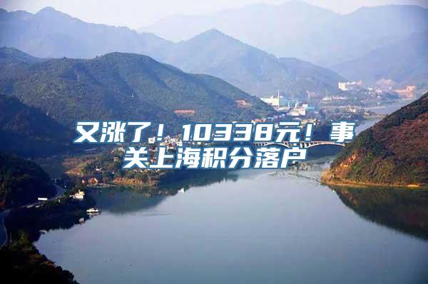 又涨了！10338元！事关上海积分落户