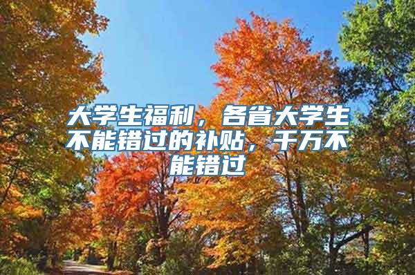 大学生福利，各省大学生不能错过的补贴，千万不能错过