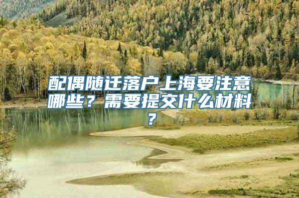 配偶随迁落户上海要注意哪些？需要提交什么材料？