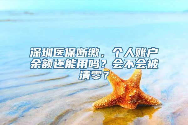 深圳医保断缴，个人账户余额还能用吗？会不会被清零？