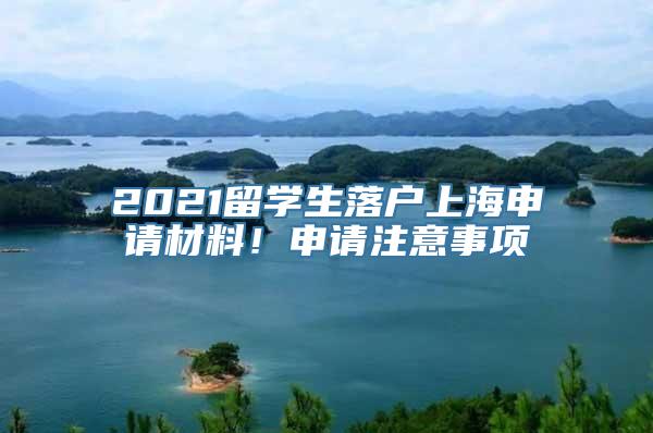 2021留学生落户上海申请材料！申请注意事项