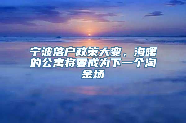 宁波落户政策大变，海曙的公寓将要成为下一个淘金场