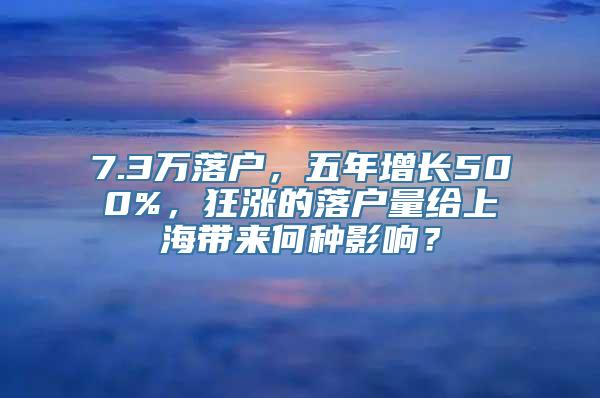 7.3万落户，五年增长500%，狂涨的落户量给上海带来何种影响？