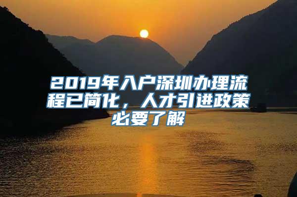 2019年入户深圳办理流程已简化，人才引进政策必要了解