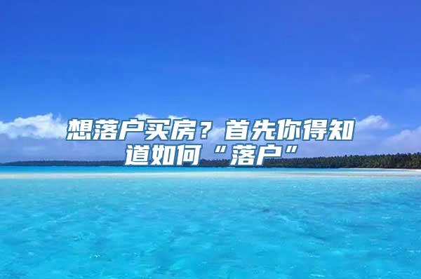 想落户买房？首先你得知道如何“落户”