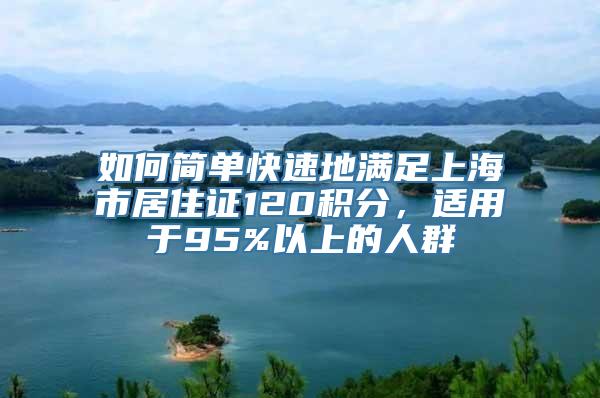 如何简单快速地满足上海市居住证120积分，适用于95%以上的人群