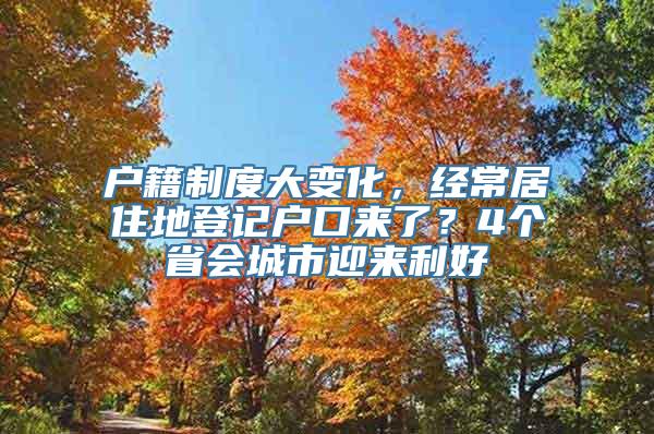 户籍制度大变化，经常居住地登记户口来了？4个省会城市迎来利好