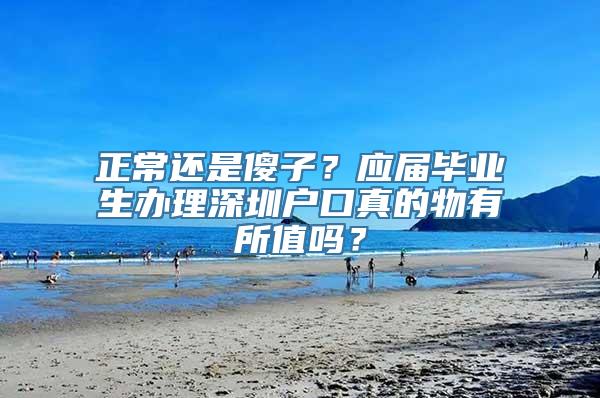 正常还是傻子？应届毕业生办理深圳户口真的物有所值吗？