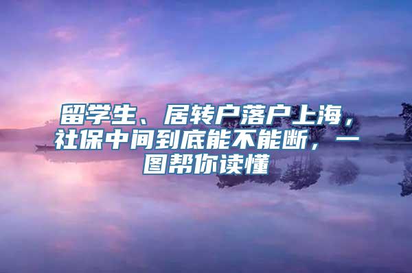 留学生、居转户落户上海，社保中间到底能不能断，一图帮你读懂