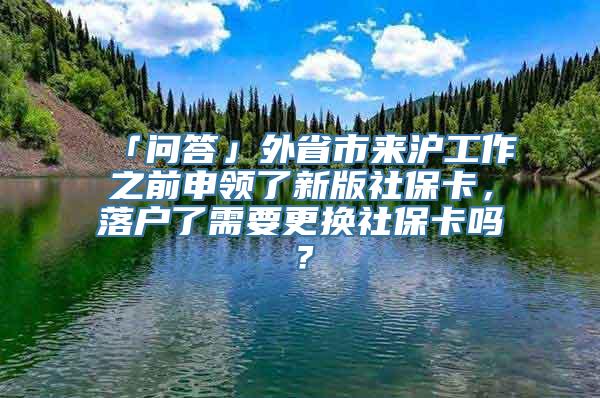 「问答」外省市来沪工作之前申领了新版社保卡，落户了需要更换社保卡吗？